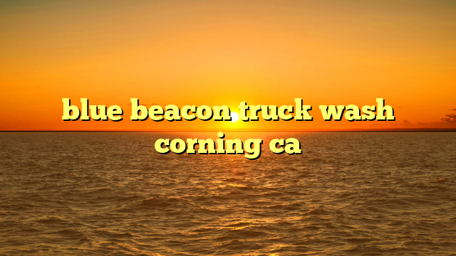 blue beacon truck wash corning ca