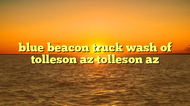 blue beacon truck wash of tolleson az tolleson az