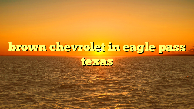 brown chevrolet in eagle pass texas