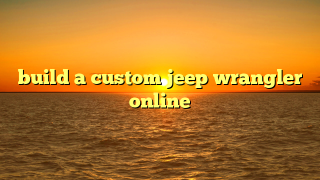 build a custom jeep wrangler online