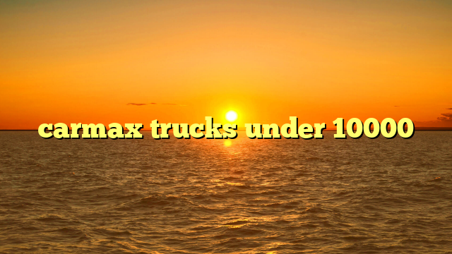 carmax trucks under 10000