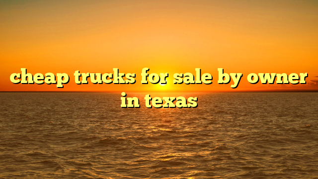 cheap trucks for sale by owner in texas