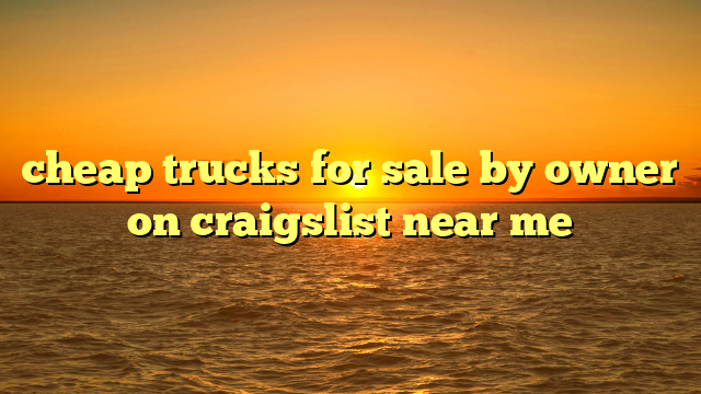 cheap trucks for sale by owner on craigslist near me