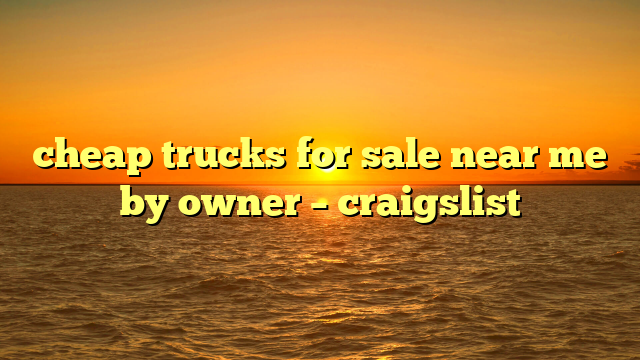 cheap trucks for sale near me by owner – craigslist