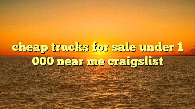 cheap trucks for sale under 1 000 near me craigslist