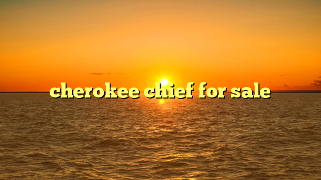 cherokee chief for sale