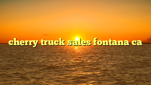 cherry truck sales fontana ca