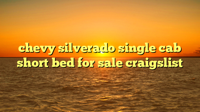 chevy silverado single cab short bed for sale craigslist