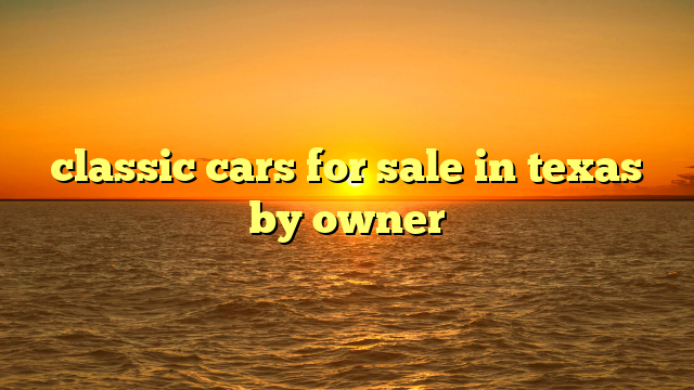 classic cars for sale in texas by owner