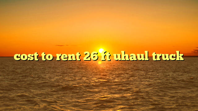 cost to rent 26 ft uhaul truck