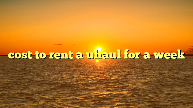 cost to rent a uhaul for a week