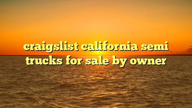 craigslist california semi trucks for sale by owner