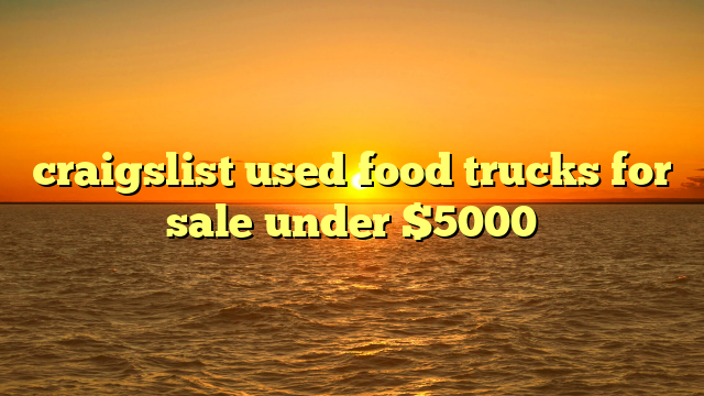 craigslist used food trucks for sale under $5000