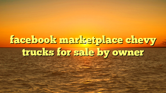 facebook marketplace chevy trucks for sale by owner