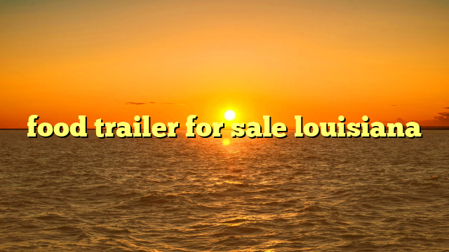 food trailer for sale louisiana