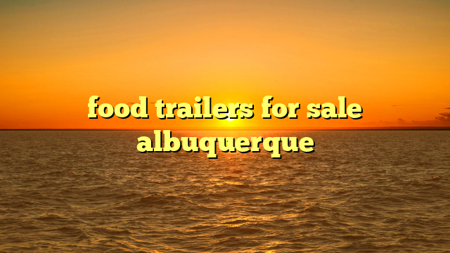 food trailers for sale albuquerque