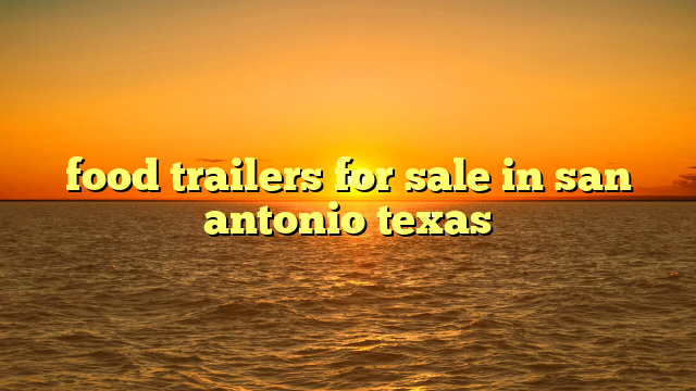 food trailers for sale in san antonio texas