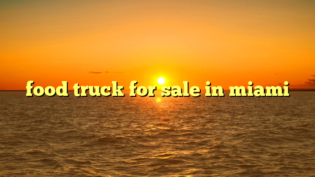 food truck for sale in miami