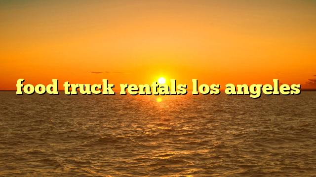 food truck rentals los angeles