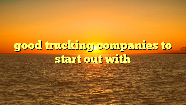 good trucking companies to start out with