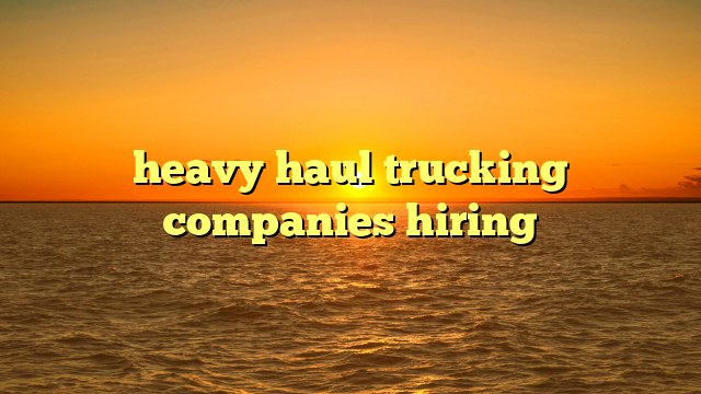 heavy haul trucking companies hiring