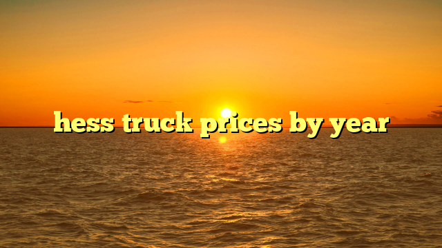 hess truck prices by year