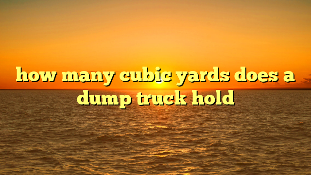 how many cubic yards does a dump truck hold