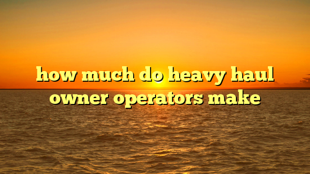 how much do heavy haul owner operators make