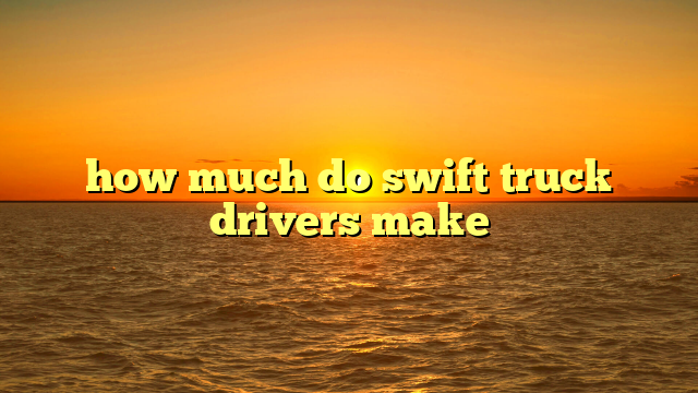 how much do swift truck drivers make