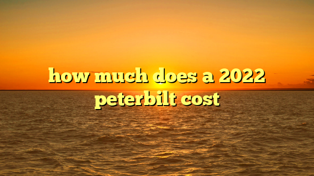 how much does a 2022 peterbilt cost