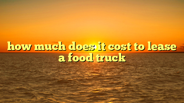 how much does it cost to lease a food truck