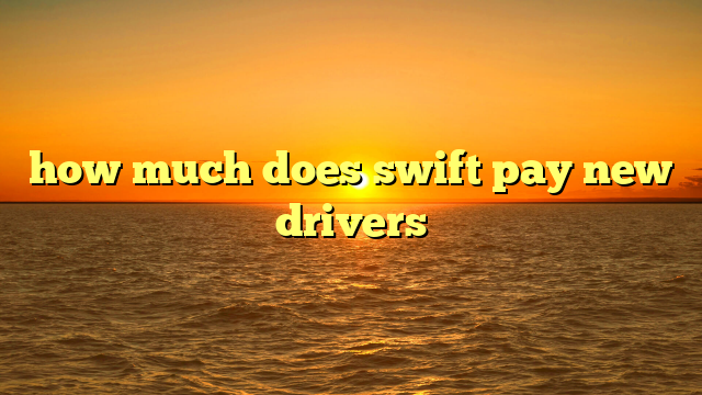 how much does swift pay new drivers