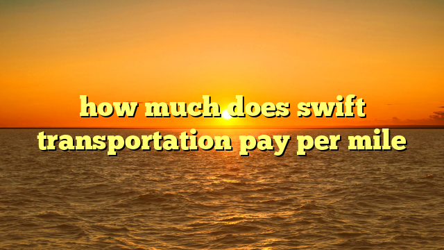 how much does swift transportation pay per mile