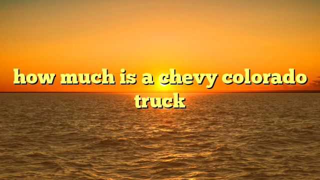 how much is a chevy colorado truck