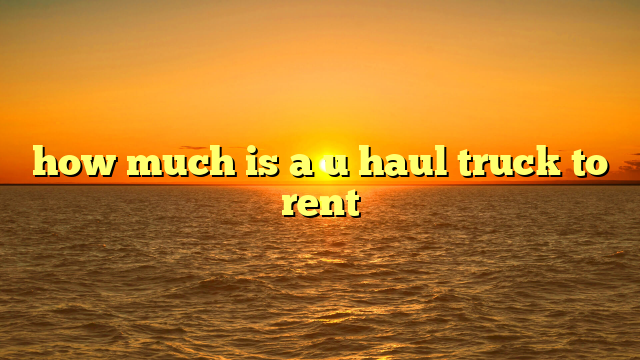 how much is a u haul truck to rent