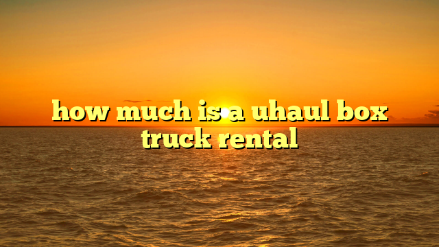 how much is a uhaul box truck rental