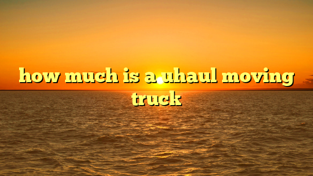 how much is a uhaul moving truck