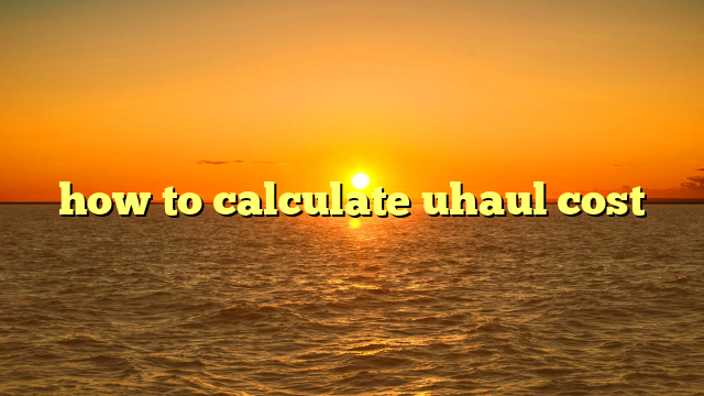 how to calculate uhaul cost