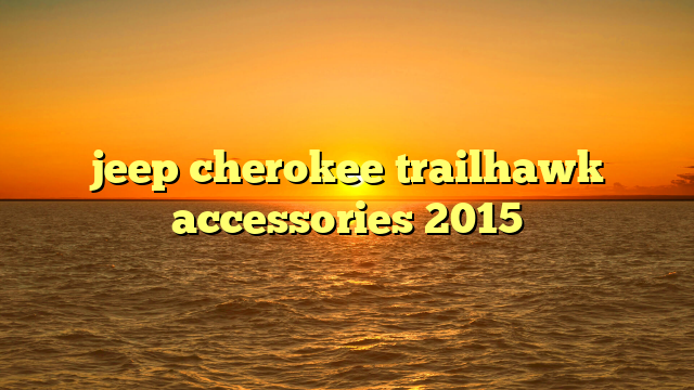 jeep cherokee trailhawk accessories 2015