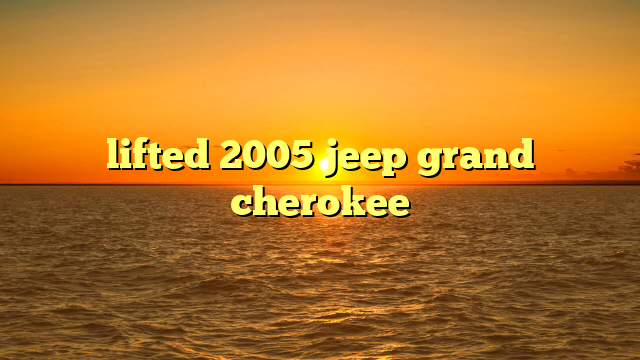 lifted 2005 jeep grand cherokee