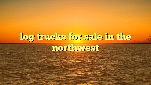 log trucks for sale in the northwest