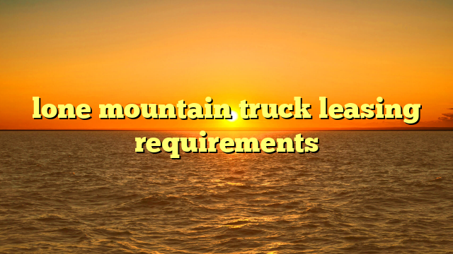 lone mountain truck leasing requirements