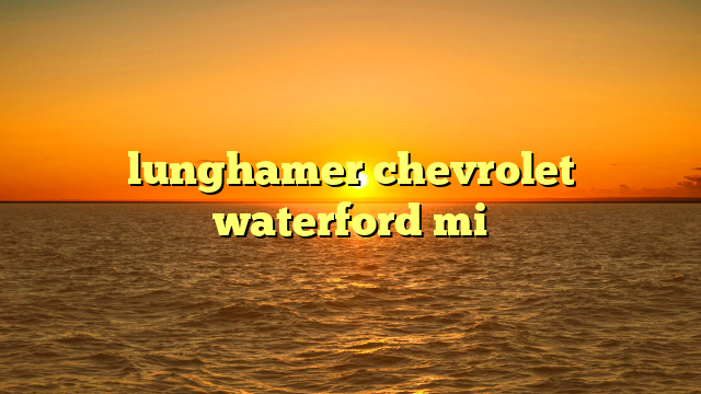 lunghamer chevrolet waterford mi