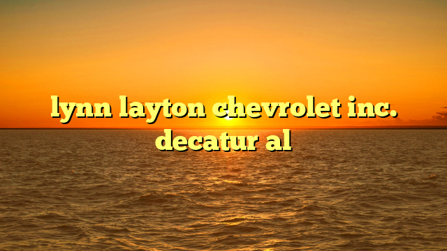 lynn layton chevrolet inc. decatur al