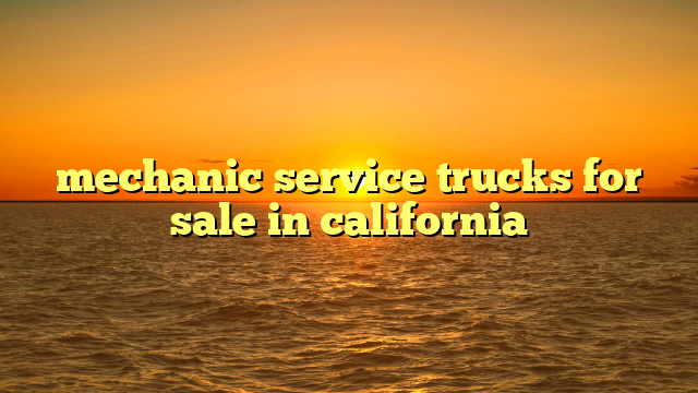 mechanic service trucks for sale in california