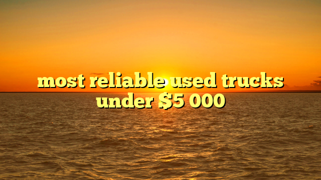 most reliable used trucks under $5 000