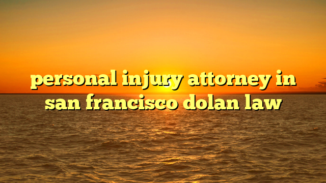 personal injury attorney in san francisco dolan law