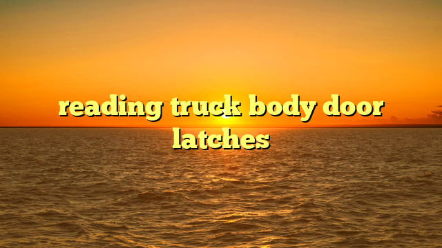 reading truck body door latches