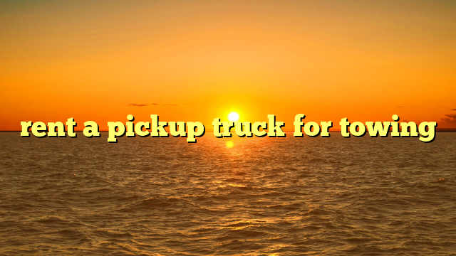 rent a pickup truck for towing