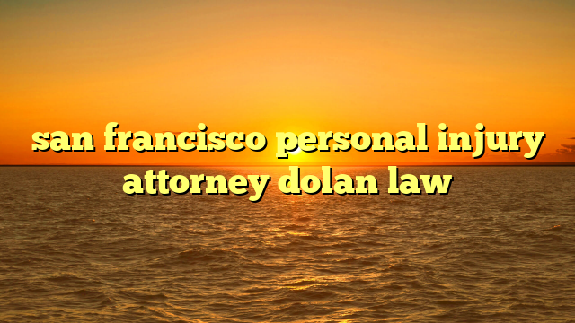 san francisco personal injury attorney dolan law